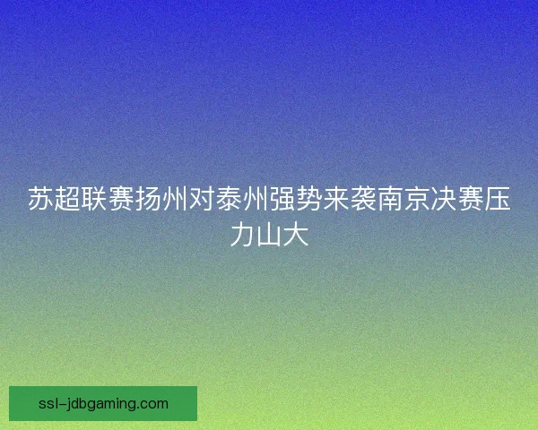 苏超联赛扬州对泰州强势来袭南京决赛压力山大