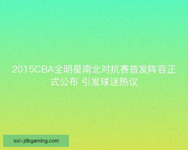 2015CBA全明星南北对抗赛首发阵容正式公布 引发球迷热议